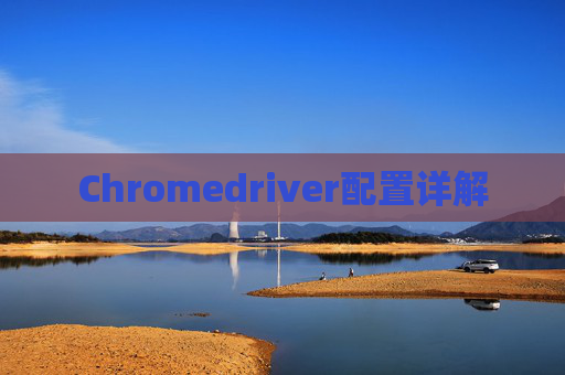 Chromedriver配置详解 Chromedriver配置详解